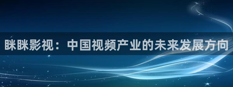 米奇奇米影视：眯眯影视：中国视频产业的未来发展方向