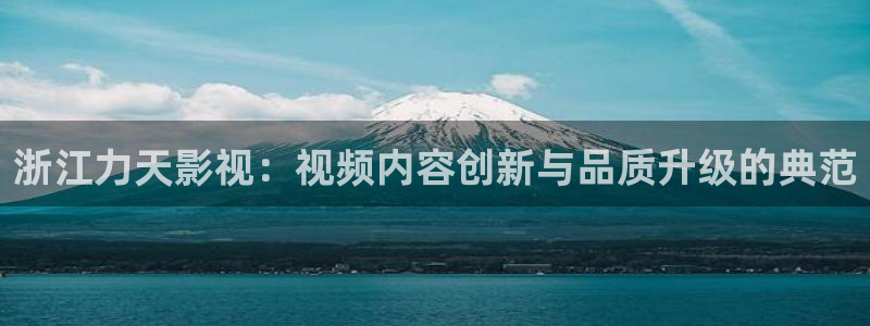 奇奇影视理论：浙江力天影视：视频内容创新与品质升级的典范