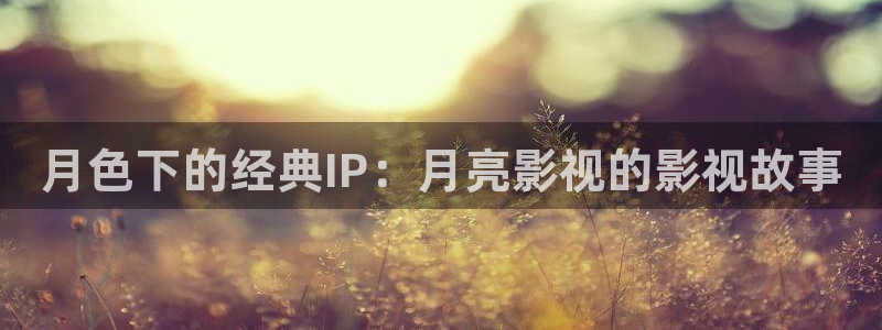 奇奇影院短剧：月色下的经典IP：月亮影视的影视故事