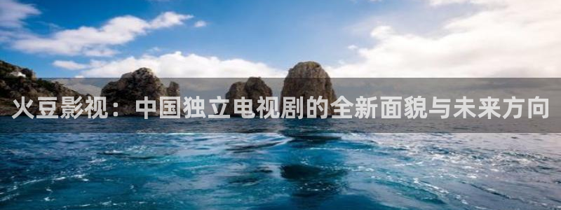 奇奇影院午夜网：火豆影视：中国独立电视剧的全新面貌与未来方向
